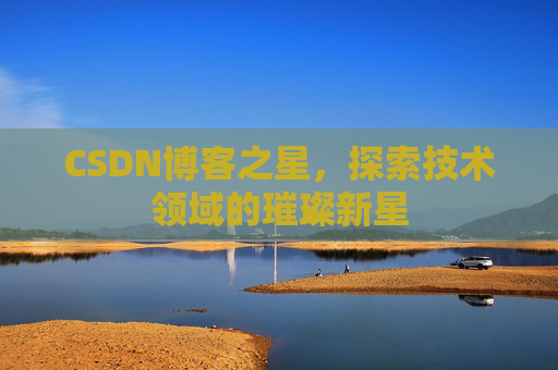 CSDN博客之星，探索技术领域的璀璨新星